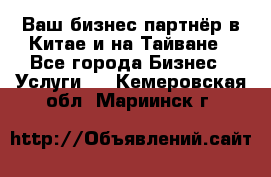 Ваш бизнес-партнёр в Китае и на Тайване - Все города Бизнес » Услуги   . Кемеровская обл.,Мариинск г.